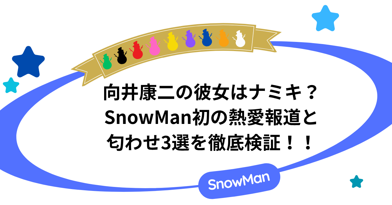 向井康二の彼女はナミキ？SnowMan初の熱愛報道と匂わせ3選を徹底検証！