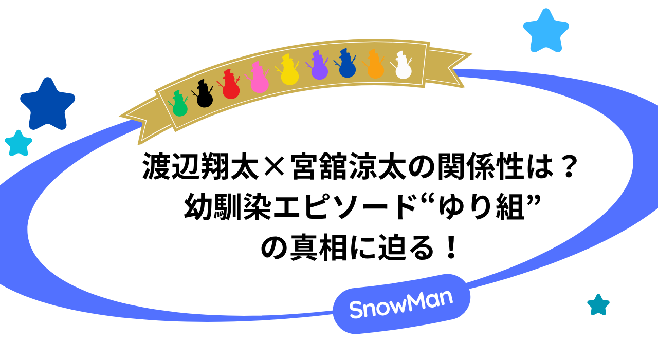 渡辺翔太×宮舘涼太の関係性と幼馴染エピソード：“ゆり組”の真相に迫る！