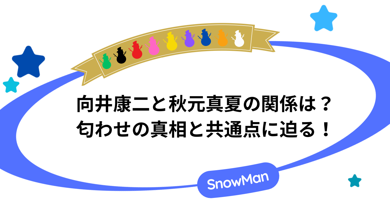 向井康二と秋元真夏の関係は？匂わせの真相と共通点に迫る！