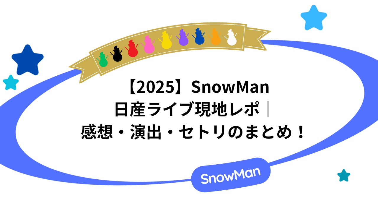 【2025】SnowMan日産ライブ現地レポ！感想・演出・セトリのまとめ！