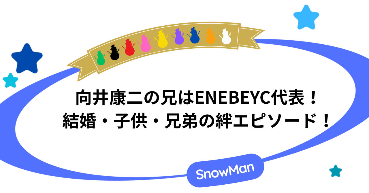 向井康二の兄はENEBEYC代表！結婚・子供・兄弟の絆エピソード！